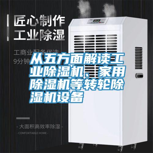 從五方面解讀工業(yè)除濕機、家用除濕機等轉(zhuǎn)輪除濕機設(shè)備