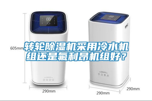 轉(zhuǎn)輪除濕機采用冷水機組還是氟利昂機組好？